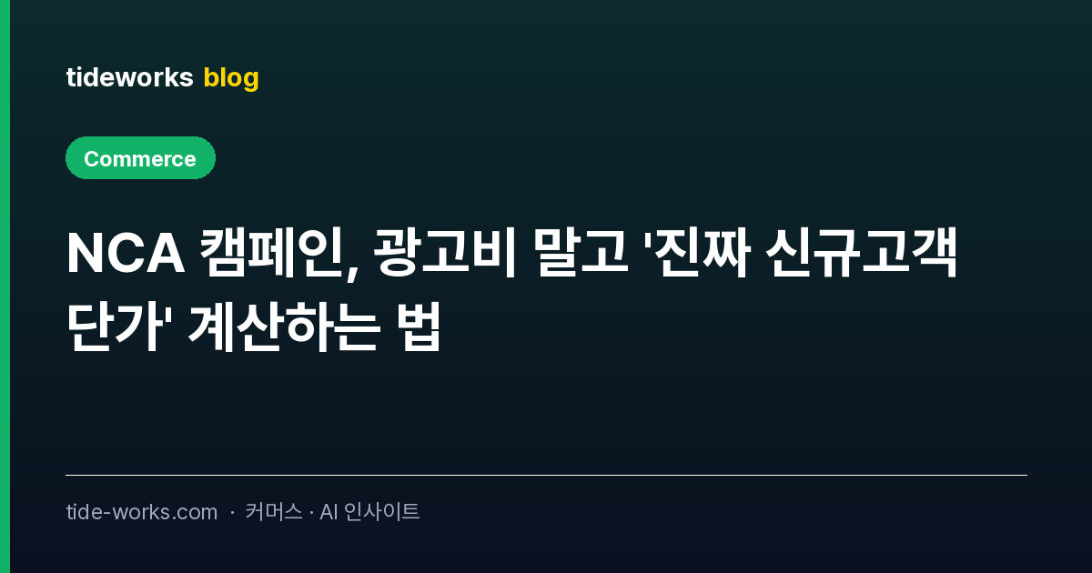 NCA 캠페인, 광고비 말고 '진짜 신규고객 단가' 계산하는 법