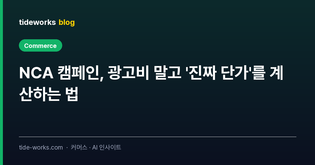 NCA 캠페인, 광고비 말고 '진짜 단가'를 계산하는 법