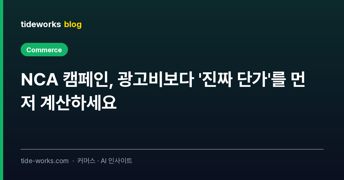 NCA 캠페인, 광고비보다 '진짜 단가'를 먼저 계산하세요