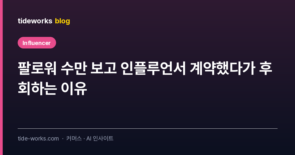 팔로워 수만 보고 인플루언서 계약했다가 후회하는 이유